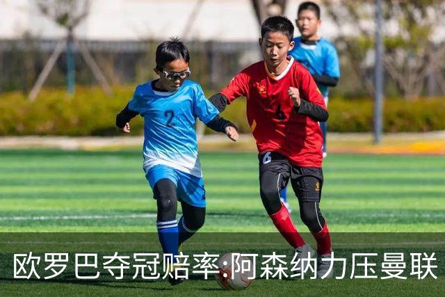 欧罗巴夺冠赔率:阿森纳力压曼联 远甩罗马双雄
