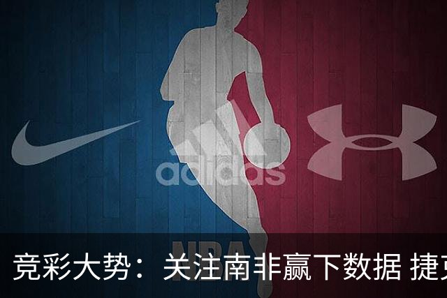 竞彩大势：关注南非赢下数据 捷克不败可期